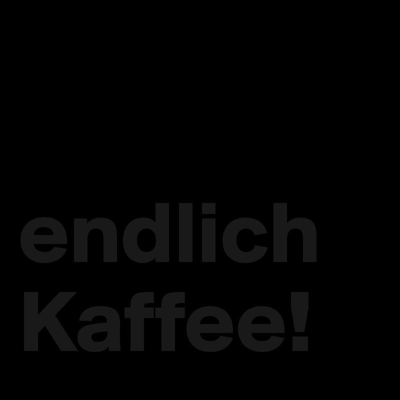 

endlich Kaffee!
