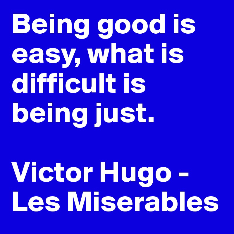 Being good is easy, what is difficult is being just.

Victor Hugo - Les Miserables
