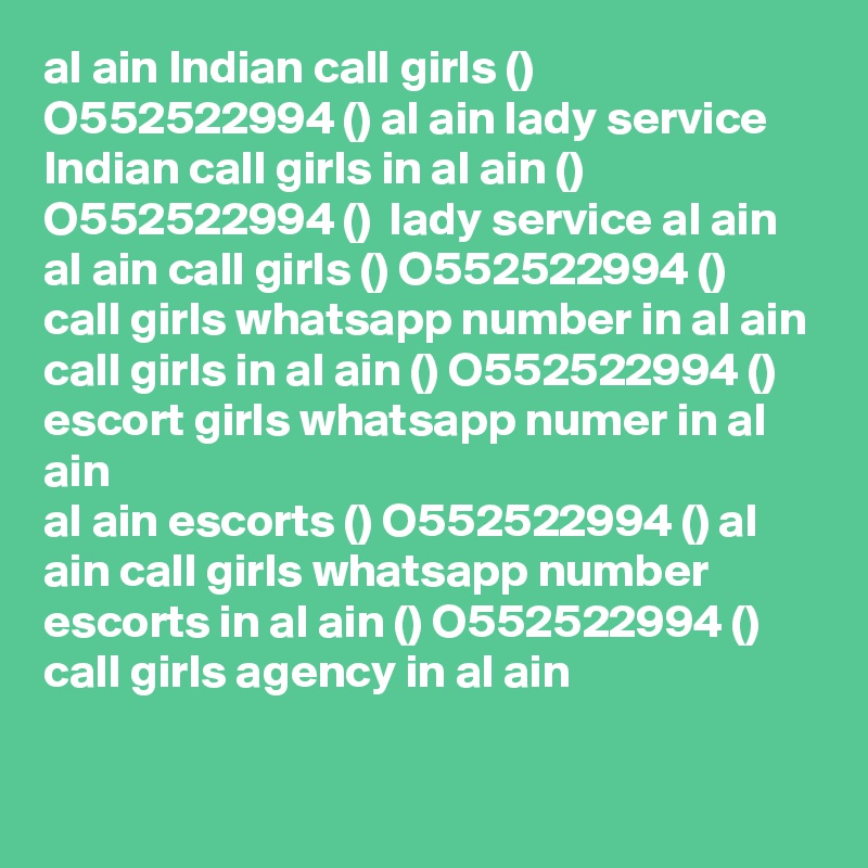 al ain Indian call girls () O552522994 () al ain lady service
Indian call girls in al ain () O552522994 ()  lady service al ain
al ain call girls () O552522994 ()  call girls whatsapp number in al ain
call girls in al ain () O552522994 ()  escort girls whatsapp numer in al ain 
al ain escorts () O552522994 () al ain call girls whatsapp number 
escorts in al ain () O552522994 ()  call girls agency in al ain  

