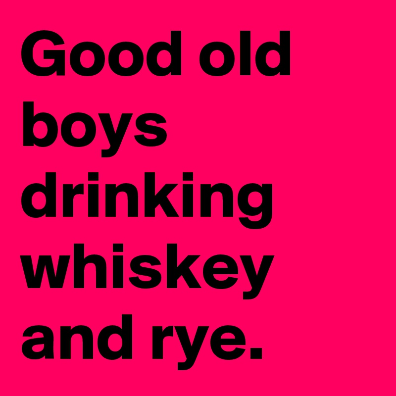 Good Old Boys Drinking Whiskey And Rye Post By Dor1316 On Boldomatic