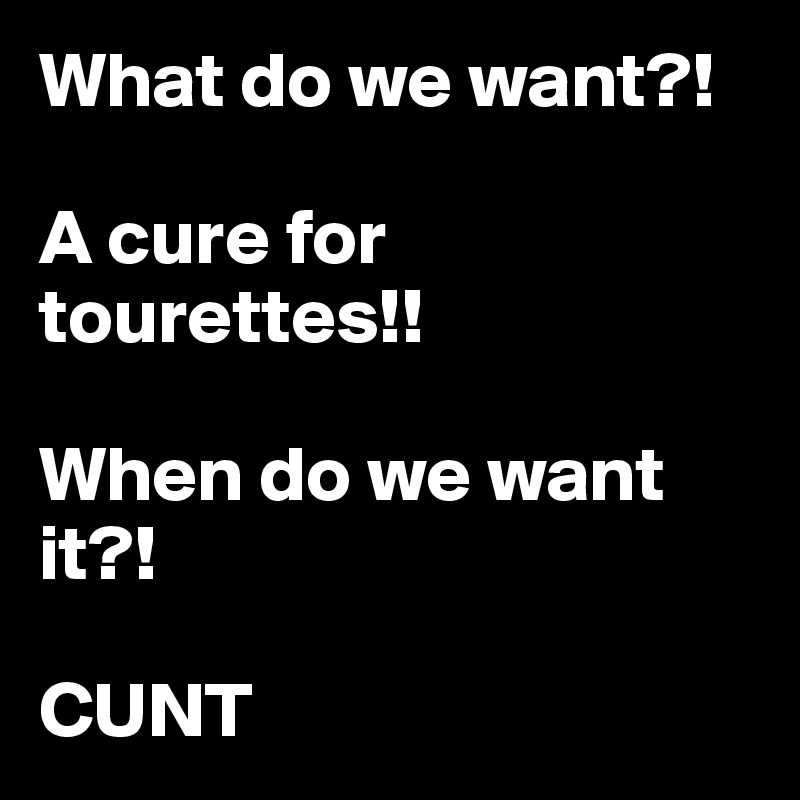 What-do-we-want-A-cure-for-tourettes-Whe