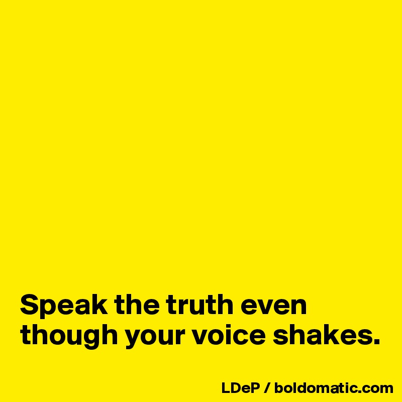 








Speak the truth even though your voice shakes. 