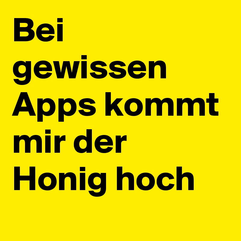 Bei gewissen Apps kommt mir der Honig hoch