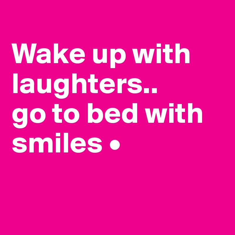 
Wake up with laughters..
go to bed with smiles •

