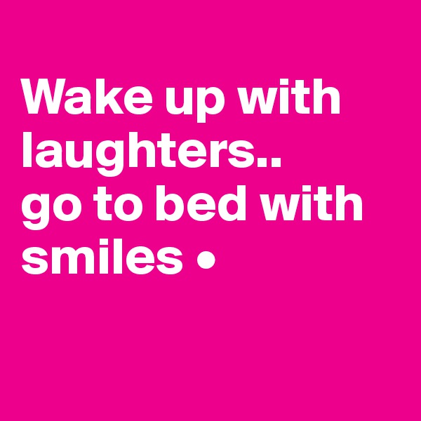 
Wake up with laughters..
go to bed with smiles •

