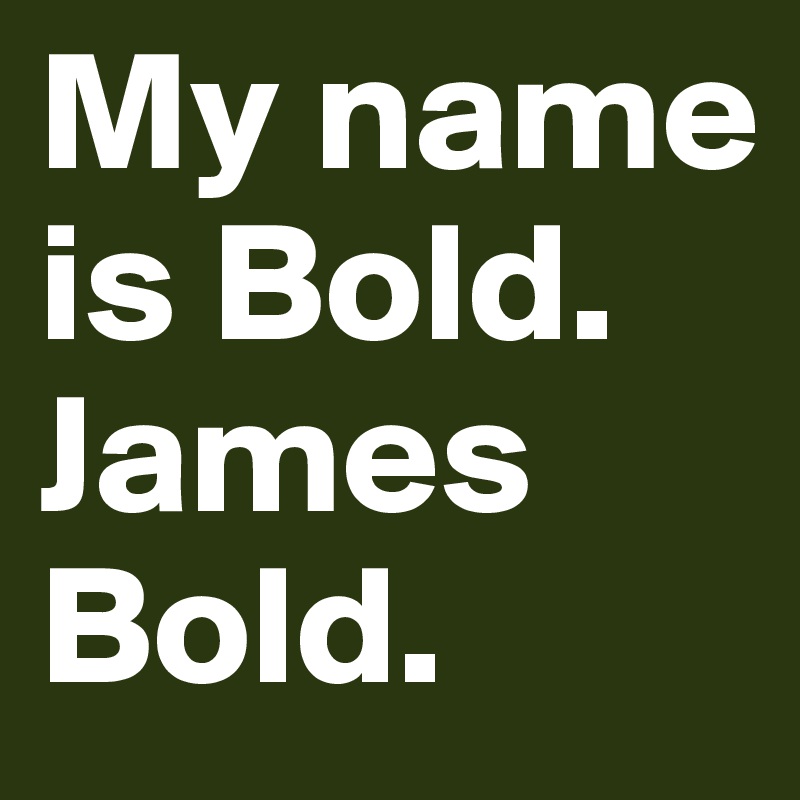 My name is Bold. James Bold. 