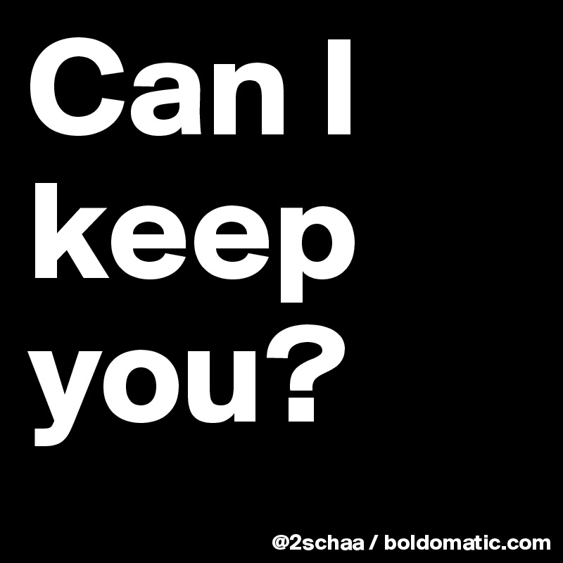 Can I keep you?