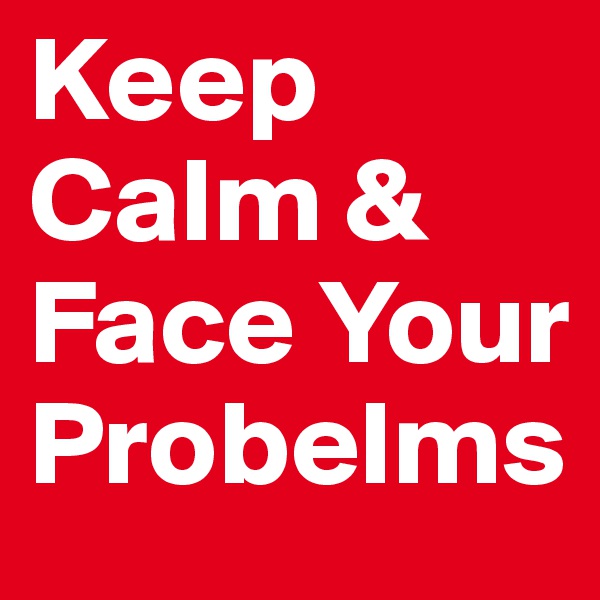 Keep Calm & Face Your Probelms
