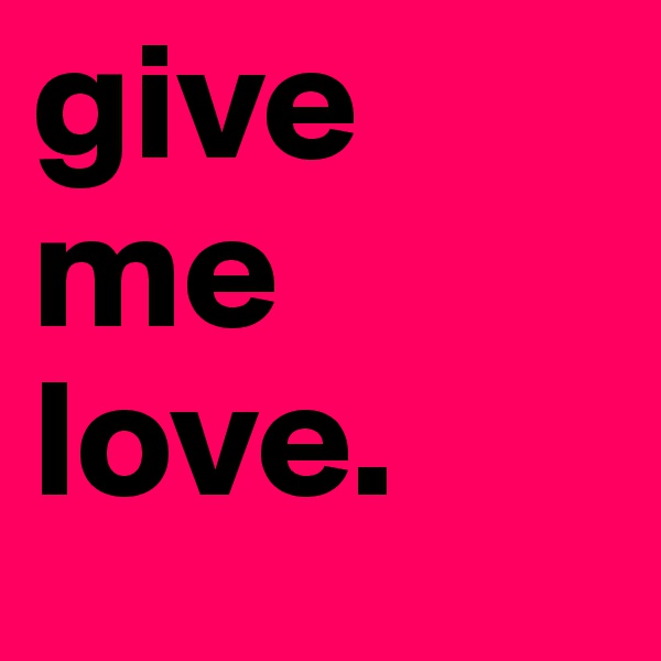 give me 
love. 