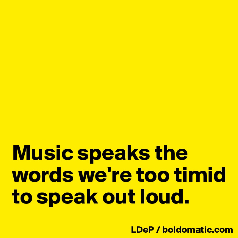 





Music speaks the words we're too timid to speak out loud. 