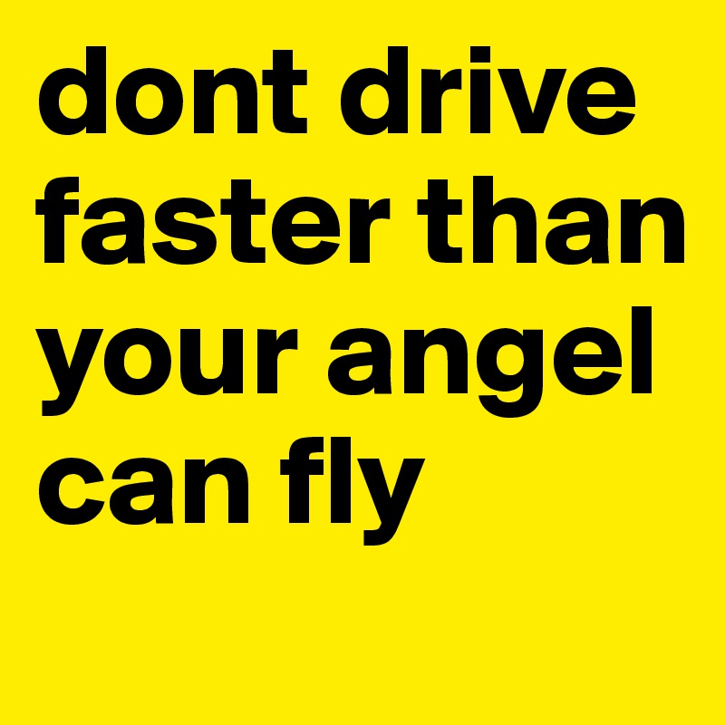 dont drive faster than your angel can fly