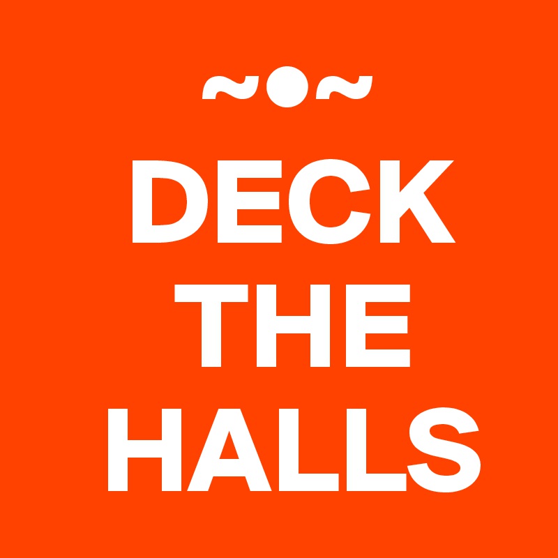        ~•~
    DECK
      THE
   HALLS