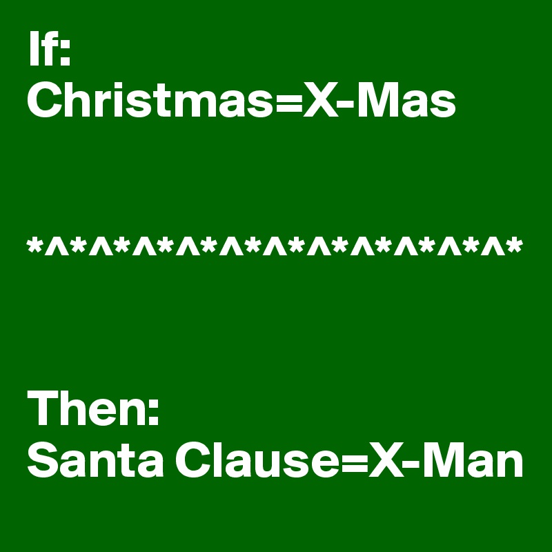 If:
Christmas=X-Mas


*^*^*^*^*^*^*^*^*^*^*^*


Then:
Santa Clause=X-Man