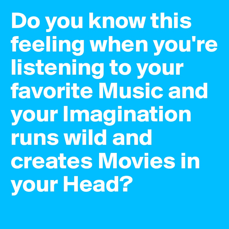 Do you know this feeling when you're listening to your favorite Music and your Imagination runs wild and creates Movies in your Head?