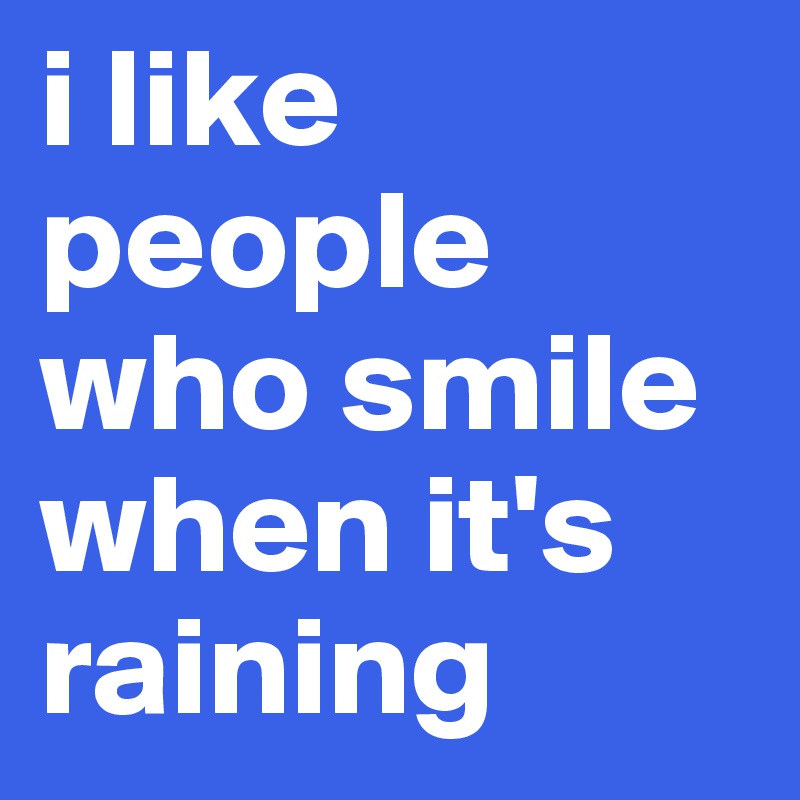 i like people who smile when it's raining