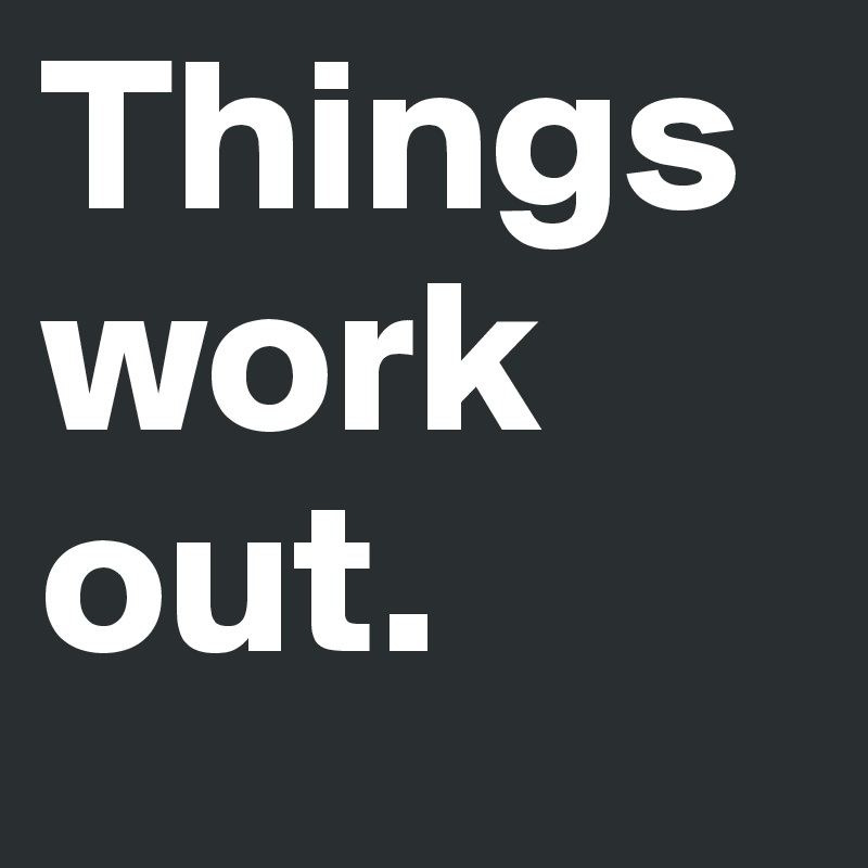 Things
work
out.