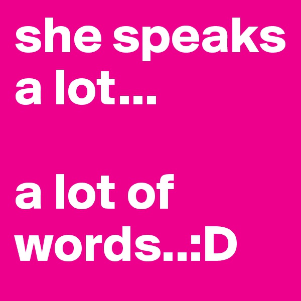 she speaks a lot...

a lot of words..:D