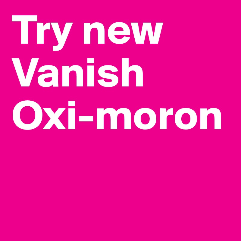 Try new Vanish 
Oxi-moron        

