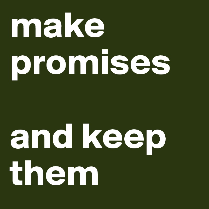 make promises

and keep them