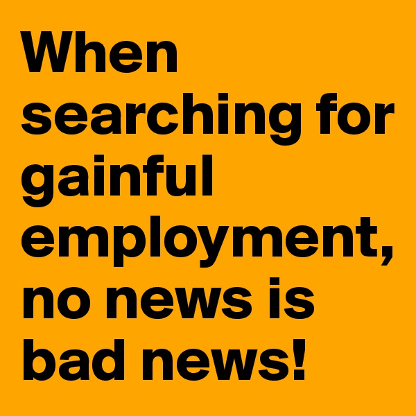 When searching for gainful employment, no news is bad news!