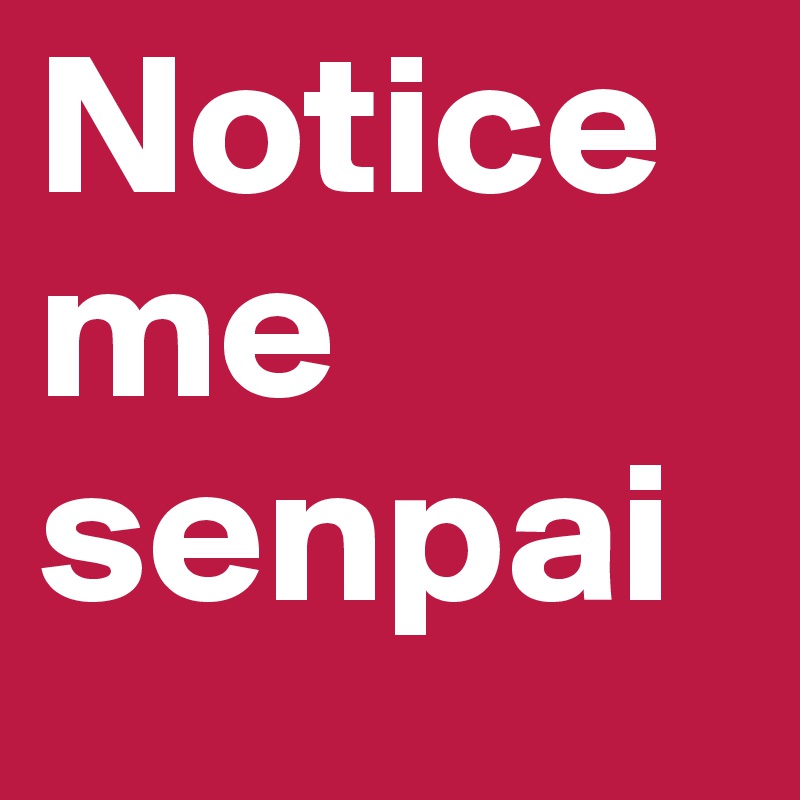 Notice me senpai