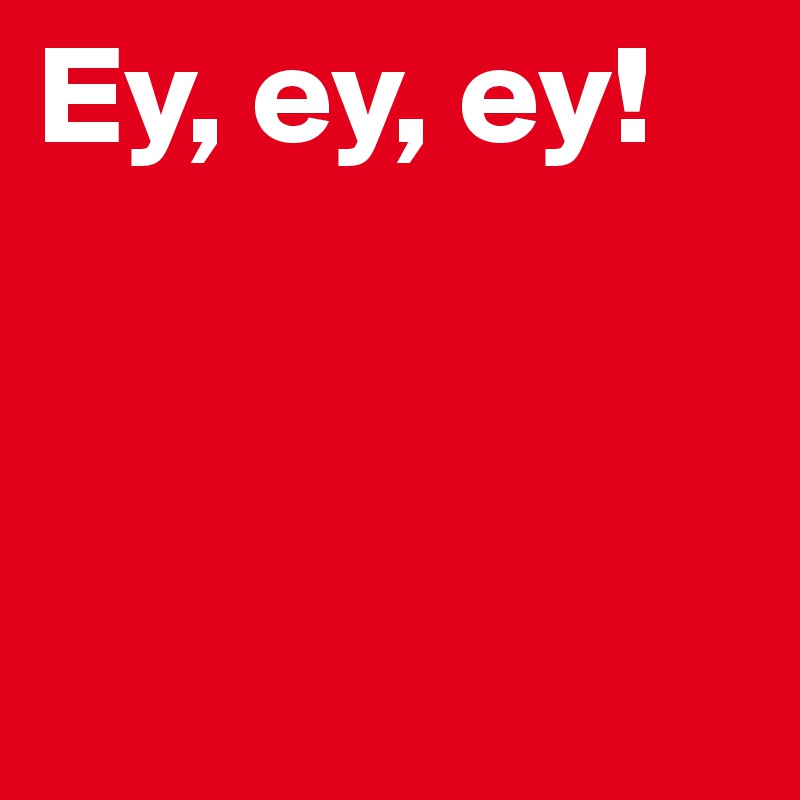 Ey, ey, ey!



