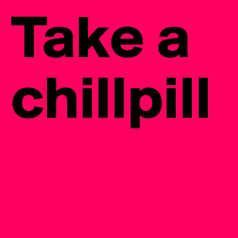 Take a chillpill