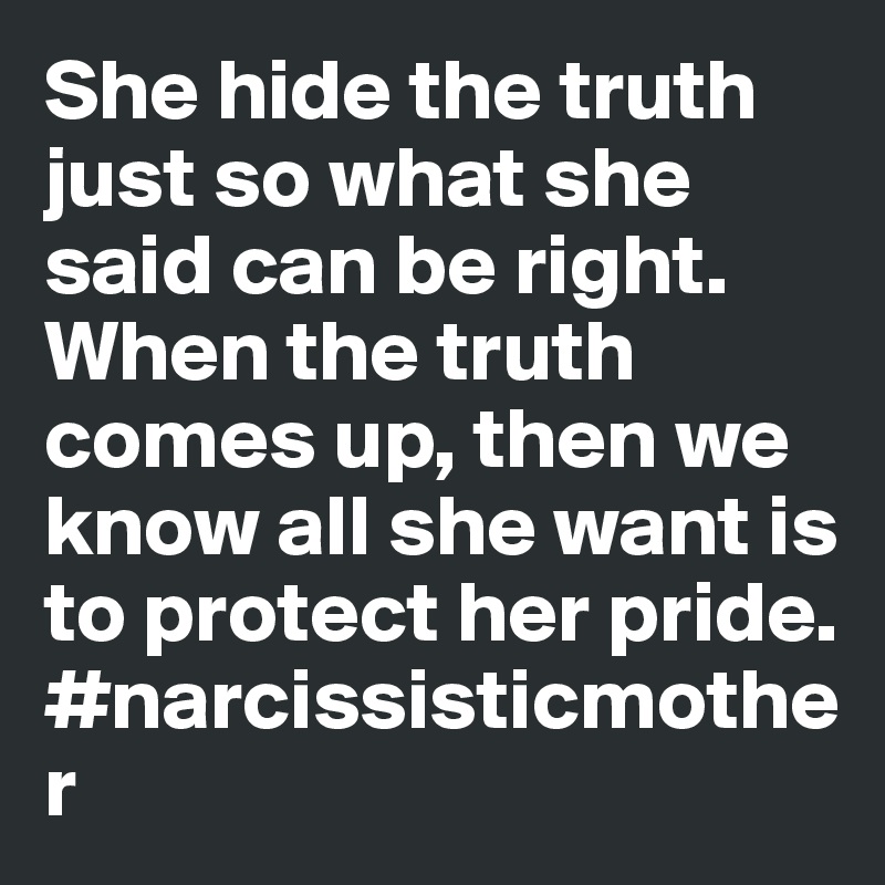 She hide the truth just so what she said can be right.
When the truth comes up, then we know all she want is to protect her pride.
#narcissisticmother