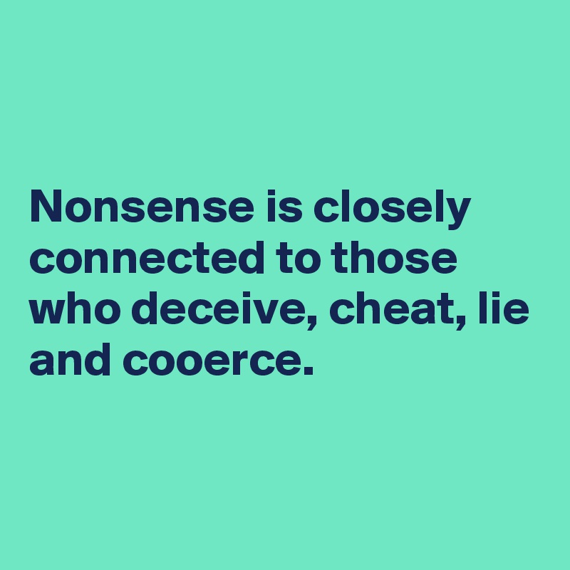 


Nonsense is closely connected to those who deceive, cheat, lie and cooerce.


