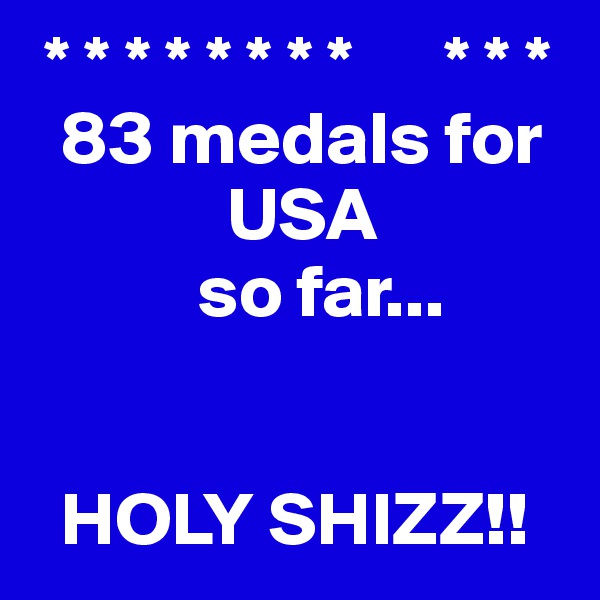  * * * * * * * *      * * *
  83 medals for      
             USA 
           so far...    


  HOLY SHIZZ!!