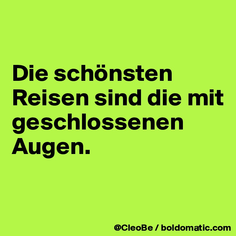 

Die schönsten Reisen sind die mit geschlossenen Augen.

