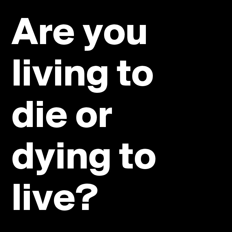 Реферат: Living To Die Or Dieing To Live