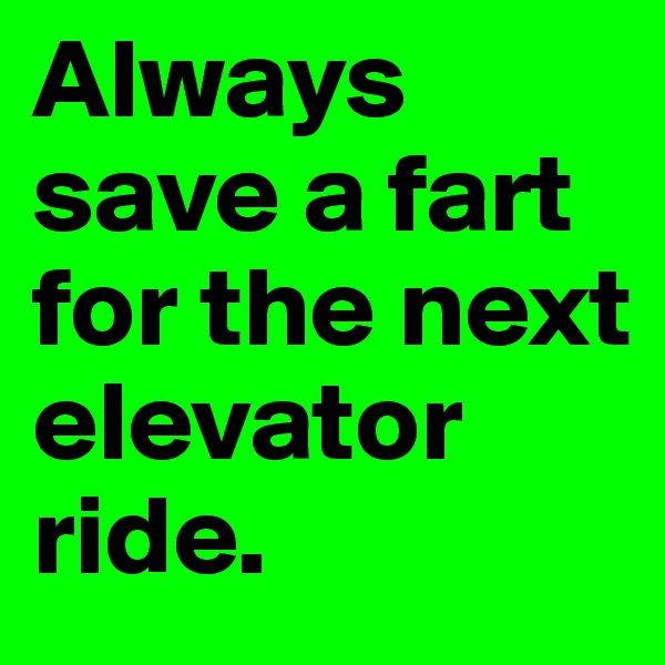 Always save a fart for the next elevator ride.