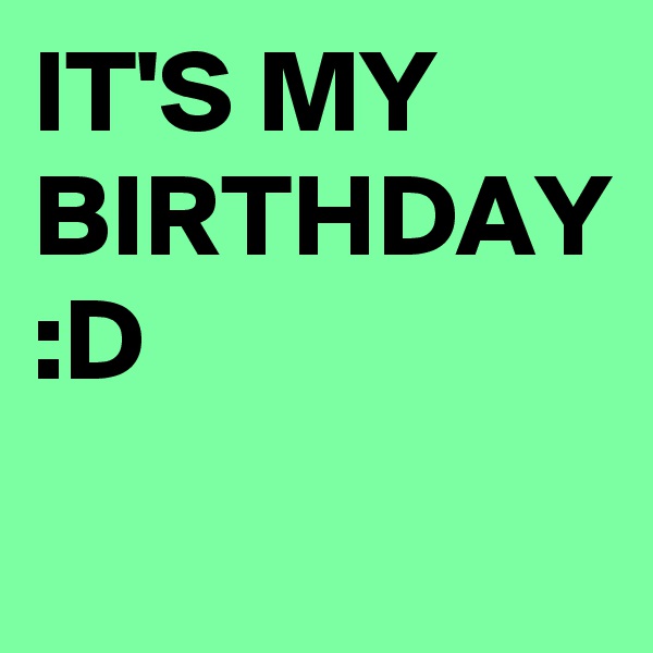 IT'S MY BIRTHDAY
:D