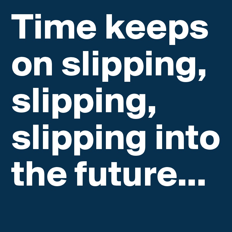 Time Keeps On Slipping Slipping Slipping Into The Future Post By Dor1316 On Boldomatic