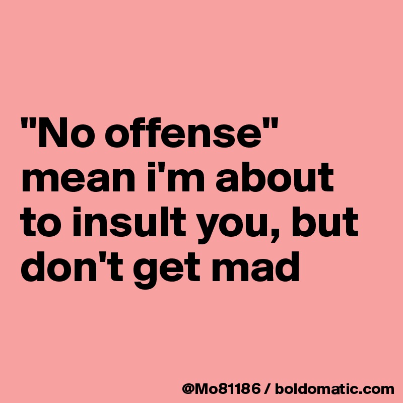

"No offense" mean i'm about to insult you, but don't get mad


