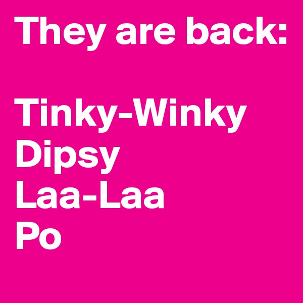 They are back:

Tinky-Winky
Dipsy
Laa-Laa
Po