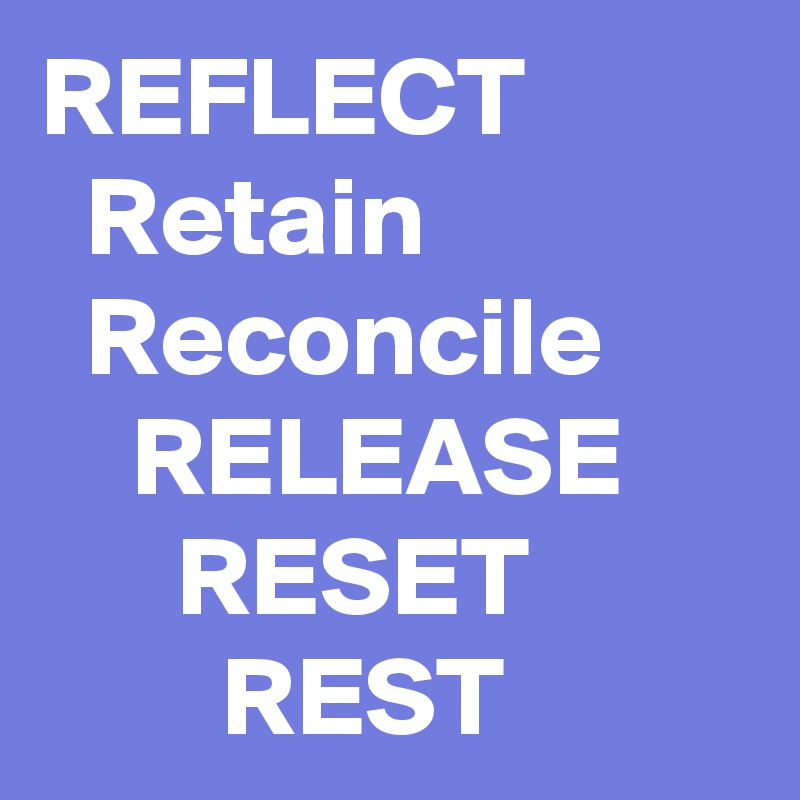 REFLECT
  Retain
  Reconcile
    RELEASE
      RESET
        REST
