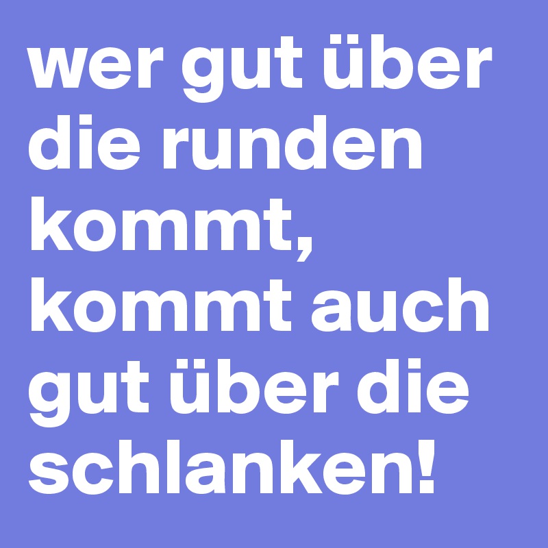 wer gut über die runden kommt, kommt auch gut über die schlanken!