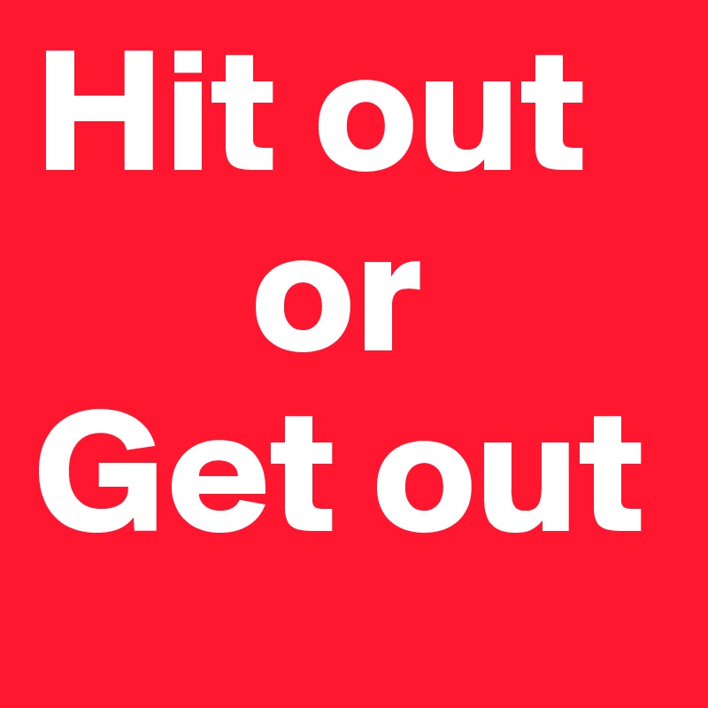 Hit out
      or
Get out