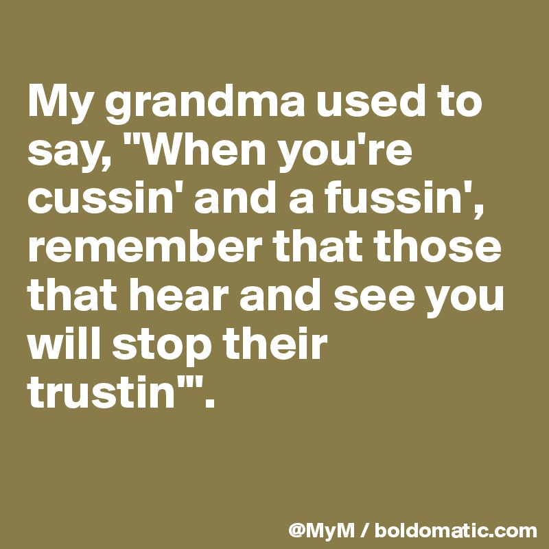 
My grandma used to say, "When you're cussin' and a fussin', remember that those that hear and see you will stop their trustin'".


