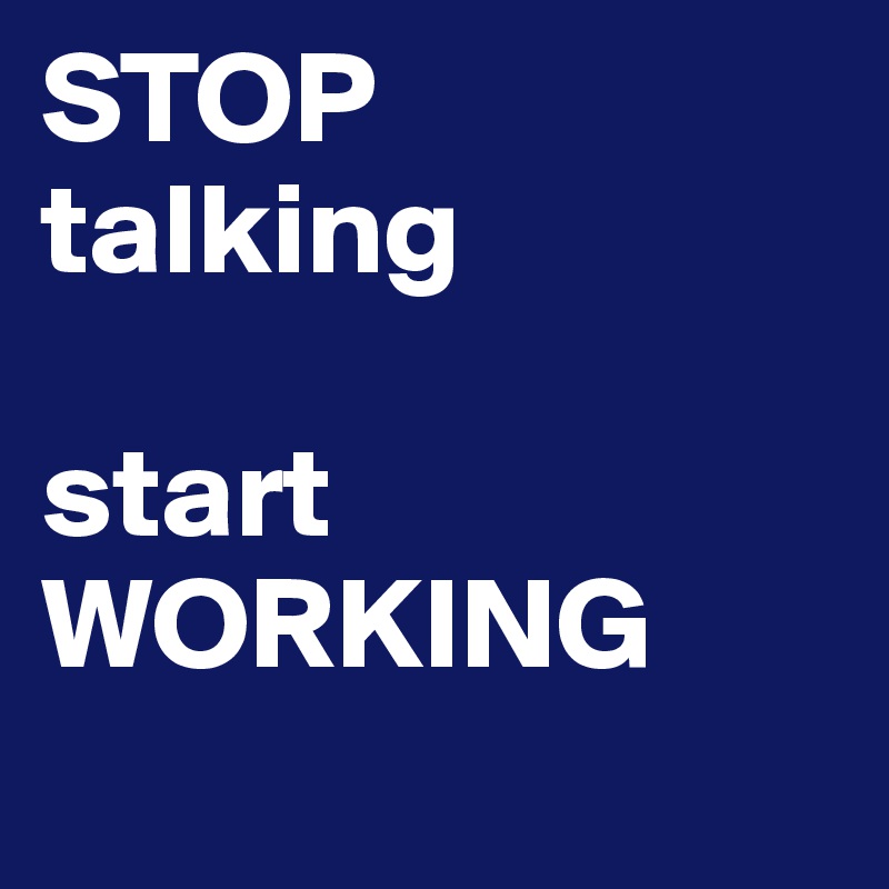 STOP
talking

start 
WORKING
                           