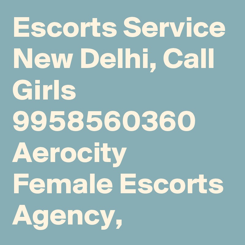 Escorts Service New Delhi, Call Girls 9958560360 Aerocity Female Escorts Agency,