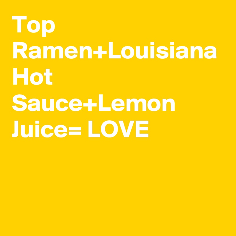 Top Ramen Louisiana Hot Sauce Lemon Juice Love Post By