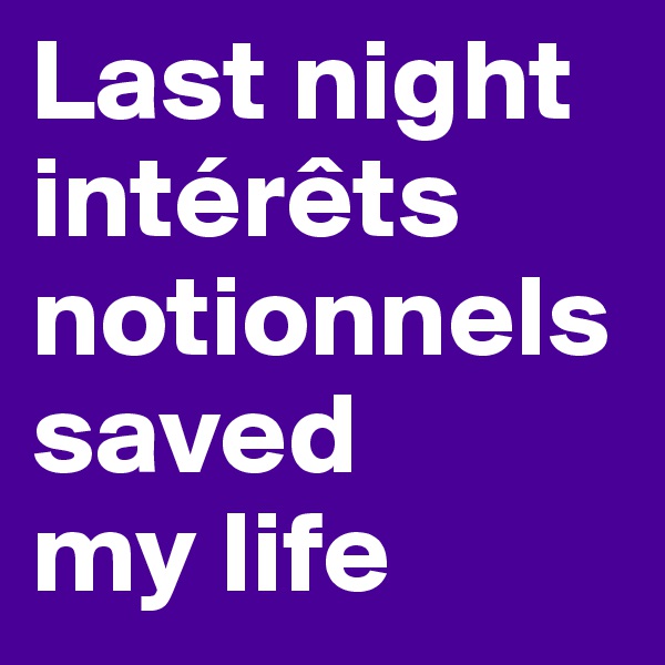 Last night 
intérêts
notionnels
saved
my life 