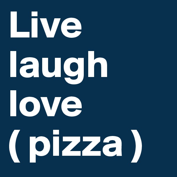 Live
laugh
love ( pizza )