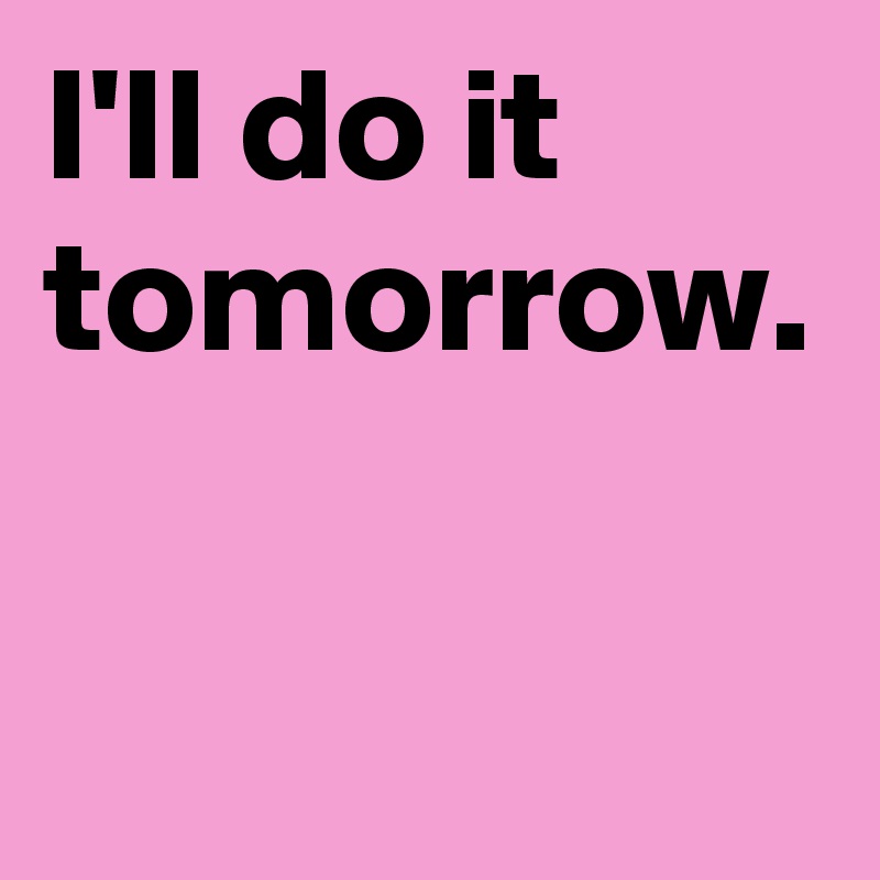 I'll do it tomorrow. 