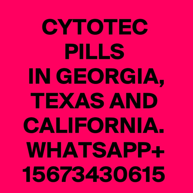 CYTOTEC PILLS
 IN GEORGIA,
TEXAS AND CALIFORNIA.
WHATSAPP+
15673430615