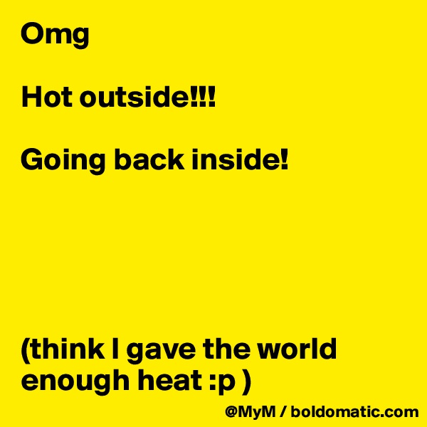 Omg

Hot outside!!!

Going back inside!





(think I gave the world enough heat :p )
