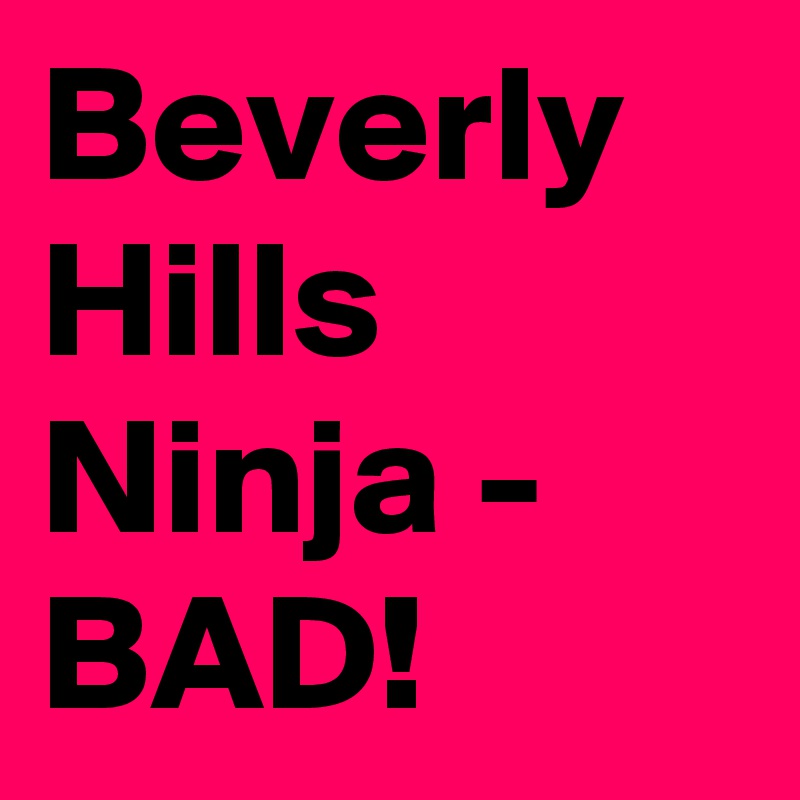 Beverly Hills Ninja - BAD!